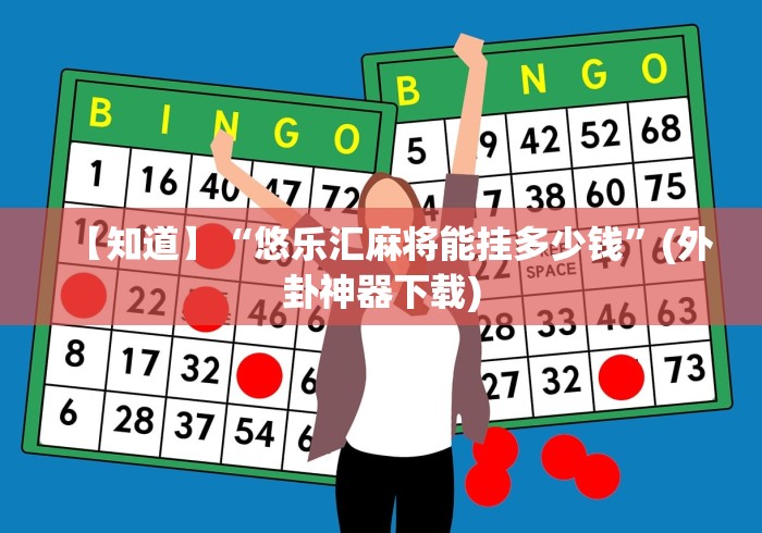 【知道】“悠乐汇麻将能挂多少钱”(外卦神器下载)
