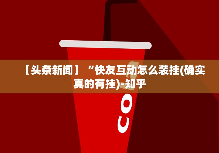【头条新闻】“快友互动怎么装挂(确实真的有挂)-知乎