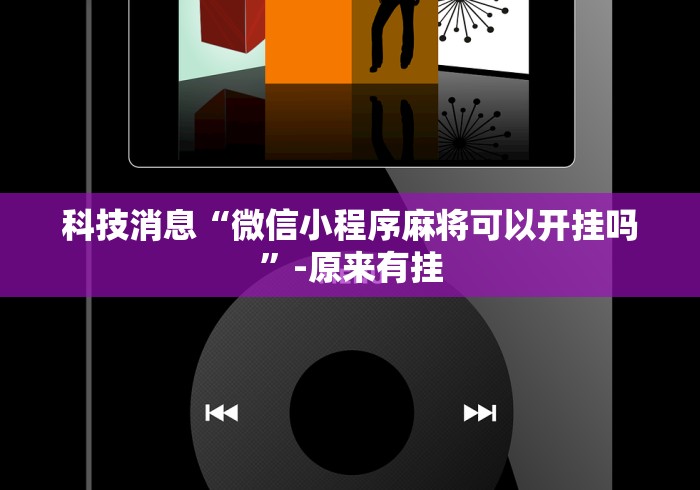 科技消息“微信小程序麻将可以开挂吗	”-原来有挂