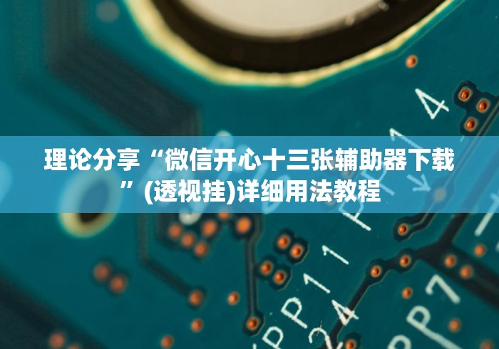 理论分享“微信开心十三张辅助器下载”(透视挂)详细用法教程