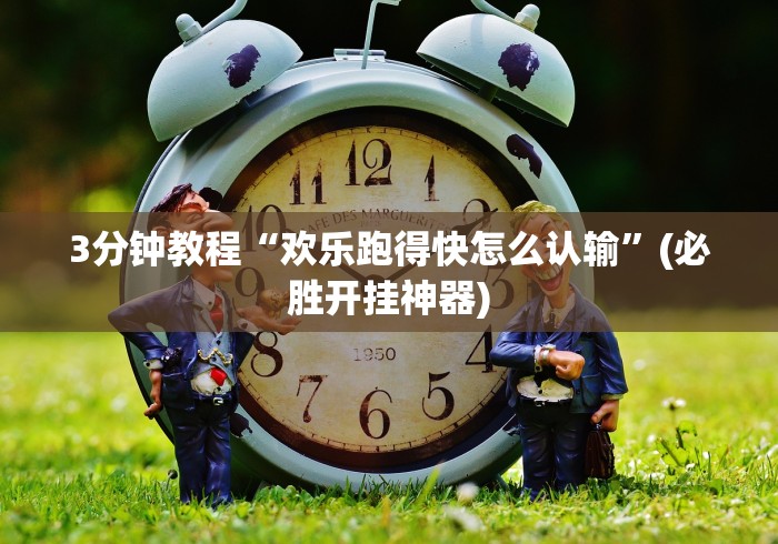 3分钟教程“欢乐跑得快怎么认输	”(必胜开挂神器)