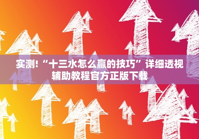 实测!“十三水怎么赢的技巧	”详细透视辅助教程官方正版下载