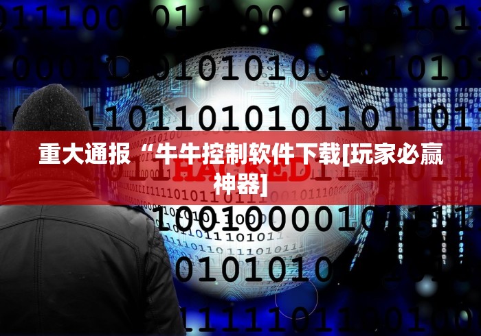 重大通报“牛牛控制软件下载[玩家必赢神器]