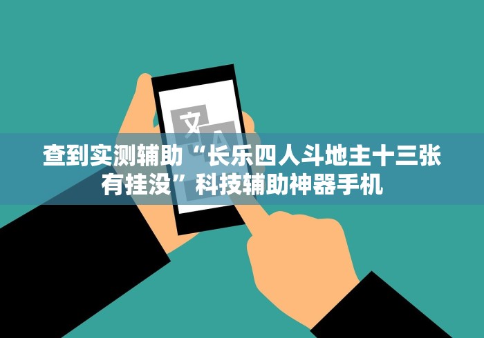 查到实测辅助“长乐四人斗地主十三张有挂没”科技辅助神器手机