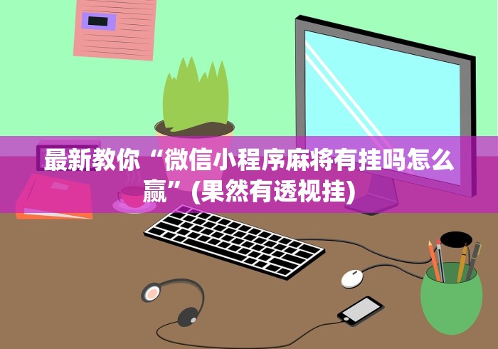 最新教你“微信小程序麻将有挂吗怎么赢”(果然有透视挂)