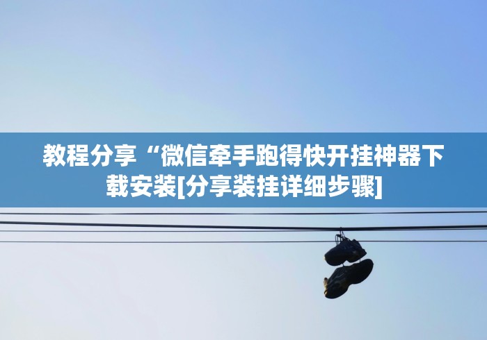 教程分享“微信牵手跑得快开挂神器下载安装[分享装挂详细步骤]