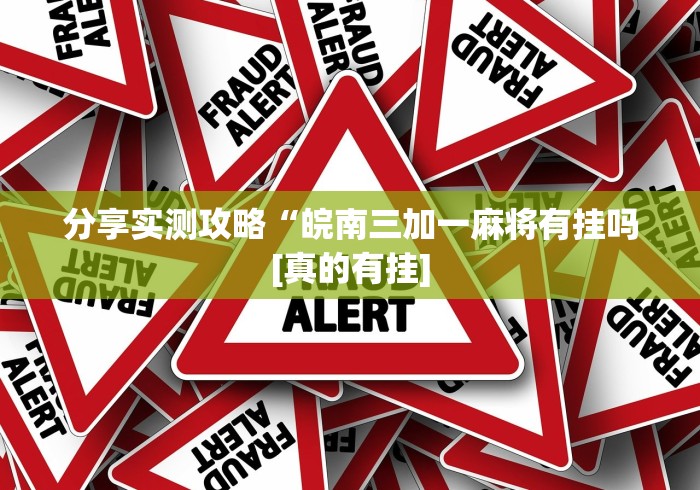 分享实测攻略“皖南三加一麻将有挂吗[真的有挂]