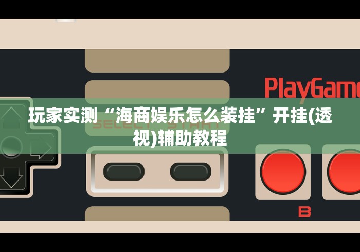 玩家实测“海商娱乐怎么装挂”开挂(透视)辅助教程