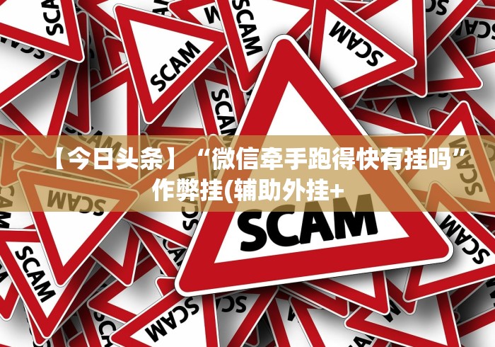 【今日头条】“微信牵手跑得快有挂吗	”作弊挂(辅助外挂+