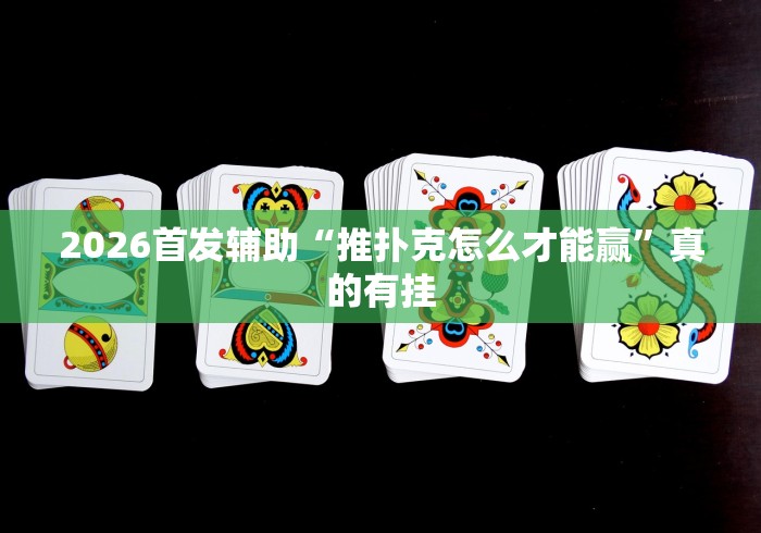 2026首发辅助“推扑克怎么才能赢”真的有挂
