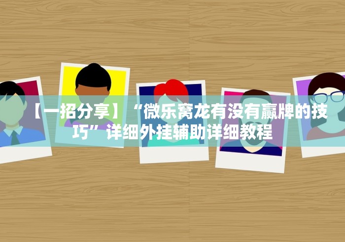 【一招分享】“微乐窝龙有没有赢牌的技巧	”详细外挂辅助详细教程