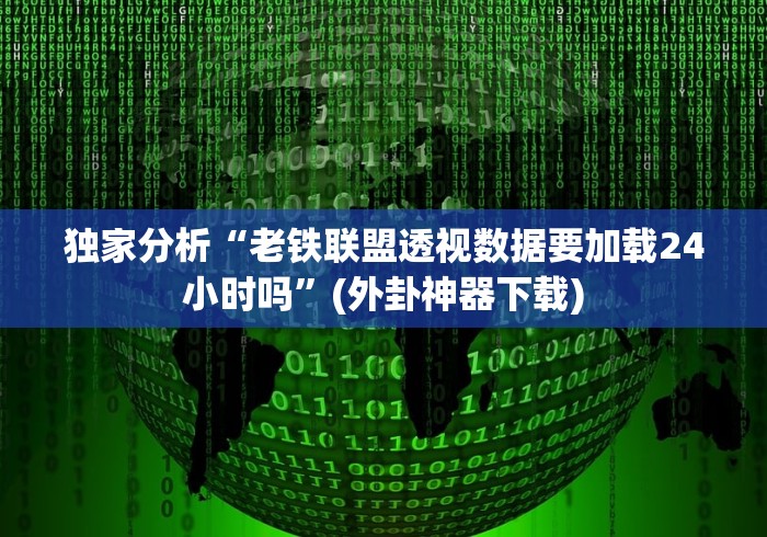 独家分析“老铁联盟透视数据要加载24小时吗”(外卦神器下载)