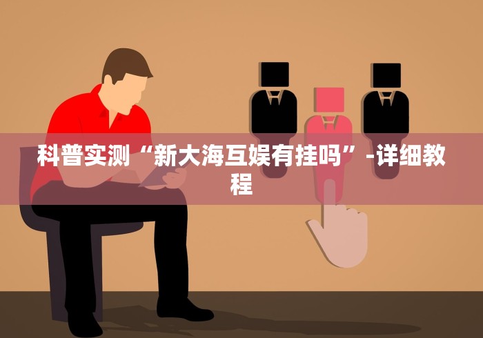 科普实测“新大海互娱有挂吗”-详细教程