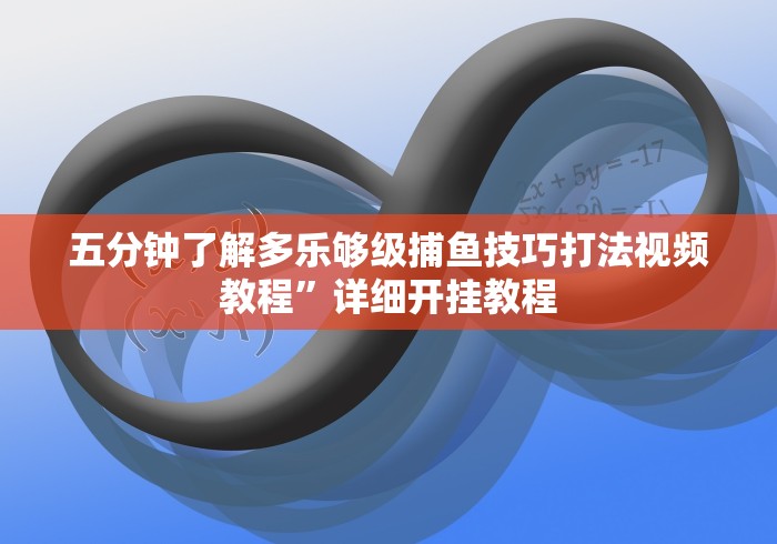 五分钟了解多乐够级捕鱼技巧打法视频教程”详细开挂教程