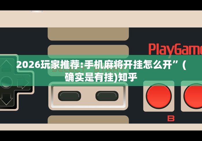 2026玩家推荐:手机麻将开挂怎么开”(确实是有挂)知乎