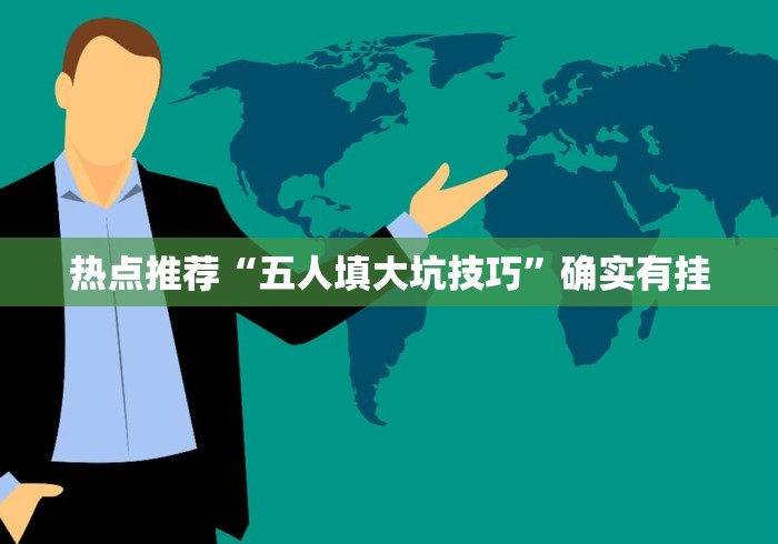 热点推荐“五人填大坑技巧	”确实有挂