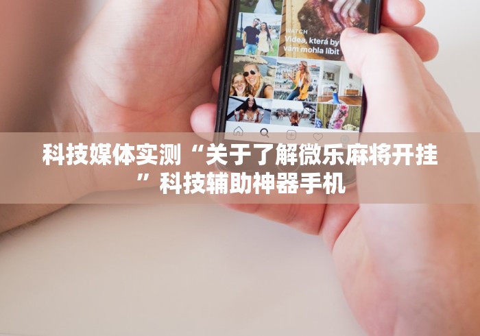 科技媒体实测“关于了解微乐麻将开挂”科技辅助神器手机