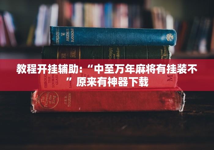 教程开挂辅助:“中至万年麻将有挂装不”原来有神器下载