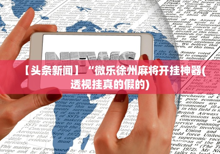 【头条新闻】“微乐徐州麻将开挂神器(透视挂真的假的)