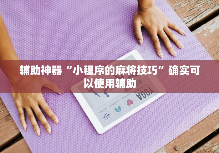 辅助神器“小程序的麻将技巧”确实可以使用辅助