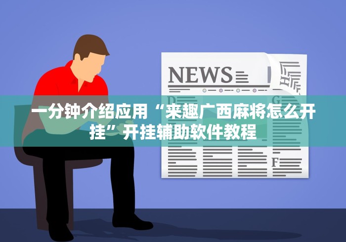 一分钟介绍应用“来趣广西麻将怎么开挂”开挂辅助软件教程
