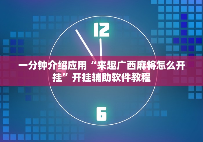 一分钟介绍应用“来趣广西麻将怎么开挂”开挂辅助软件教程