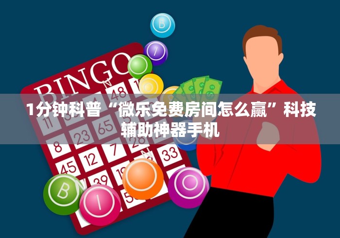 1分钟科普“微乐免费房间怎么赢”科技辅助神器手机