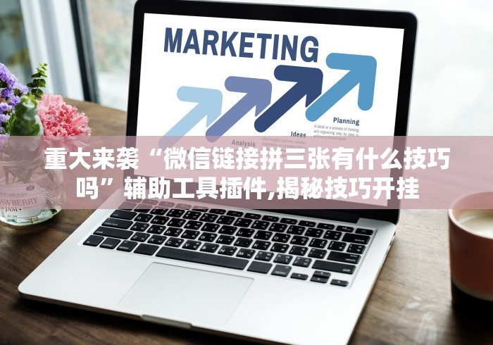 重大来袭“微信链接拼三张有什么技巧吗”辅助工具插件,揭秘技巧开挂