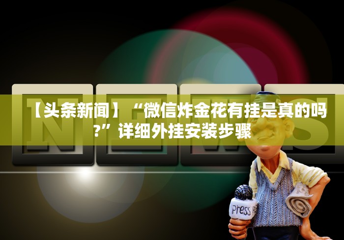 【头条新闻】“微信炸金花有挂是真的吗?	”详细外挂安装步骤