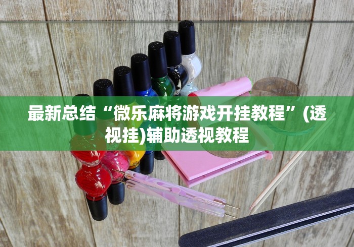 最新总结“微乐麻将游戏开挂教程”(透视挂)辅助透视教程