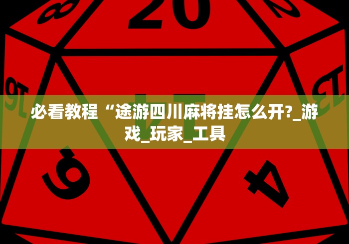 必看教程“途游四川麻将挂怎么开?_游戏_玩家_工具 必看教程“途游四川麻将挂怎么开?_游戏_玩家_工具