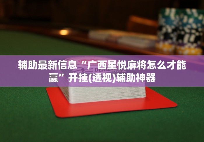 辅助最新信息“广西星悦麻将怎么才能赢”开挂(透视)辅助神器