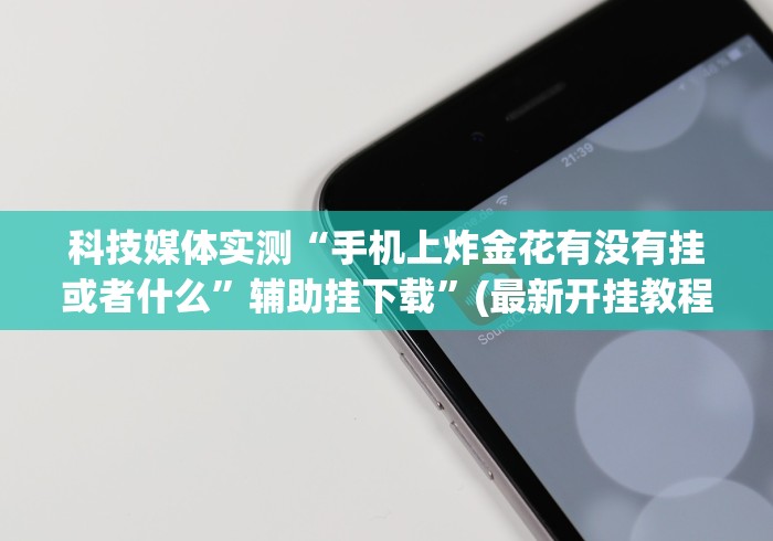 科技媒体实测“手机上炸金花有没有挂或者什么	”辅助挂下载”(最新开挂教程)