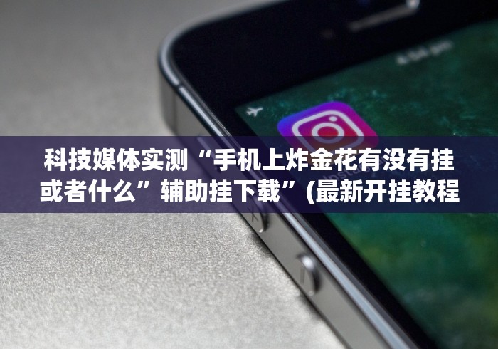 科技媒体实测“手机上炸金花有没有挂或者什么	”辅助挂下载”(最新开挂教程)