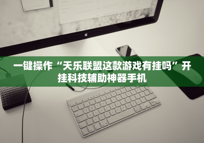 一键操作“天乐联盟这款游戏有挂吗”开挂科技辅助神器手机