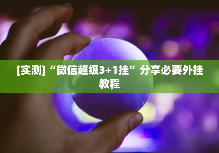 [实测]“微信超级3+1挂	”分享必要外挂教程