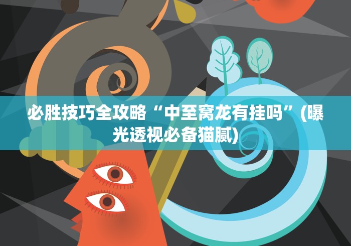 必胜技巧全攻略“中至窝龙有挂吗”(曝光透视必备猫腻)