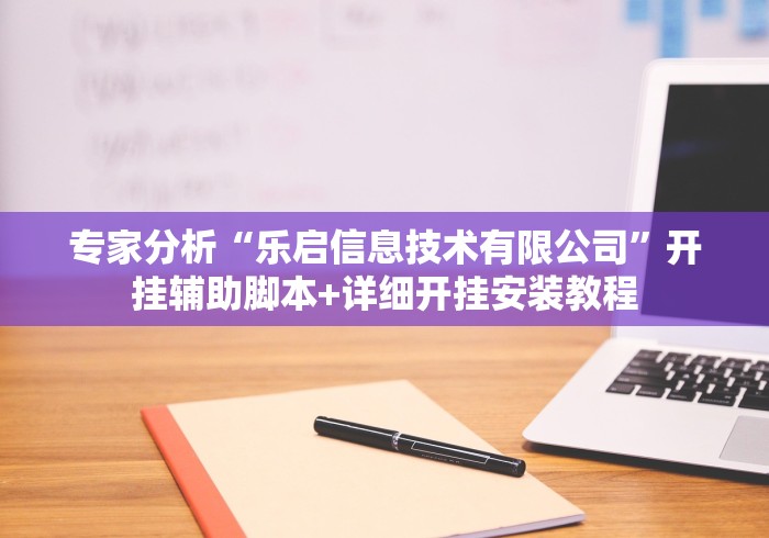 专家分析“乐启信息技术有限公司”开挂辅助脚本+详细开挂安装教程
