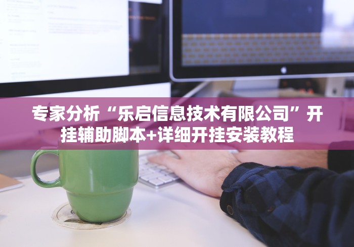 专家分析“乐启信息技术有限公司”开挂辅助脚本+详细开挂安装教程