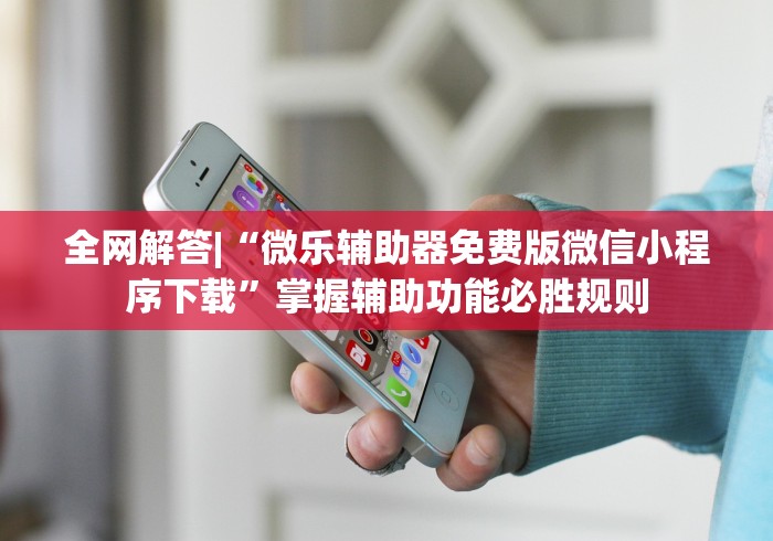 全网解答|“微乐辅助器免费版微信小程序下载	”掌握辅助功能必胜规则