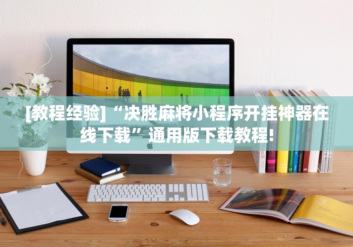 [教程经验]“决胜麻将小程序开挂神器在线下载”通用版下载教程!