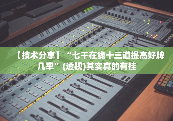 【技术分享】“七千在线十三道提高好牌几率”(透视)其实真的有挂