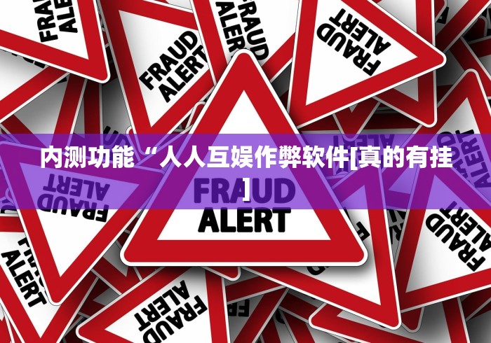内测功能“人人互娱作弊软件[真的有挂]