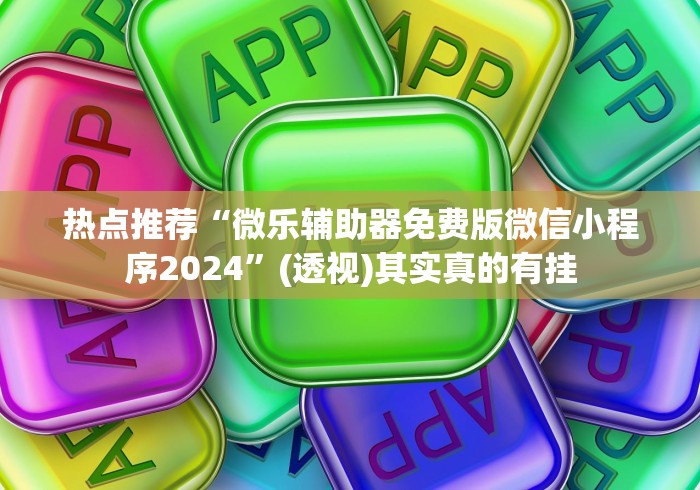 热点推荐“微乐辅助器免费版微信小程序2024”(透视)其实真的有挂