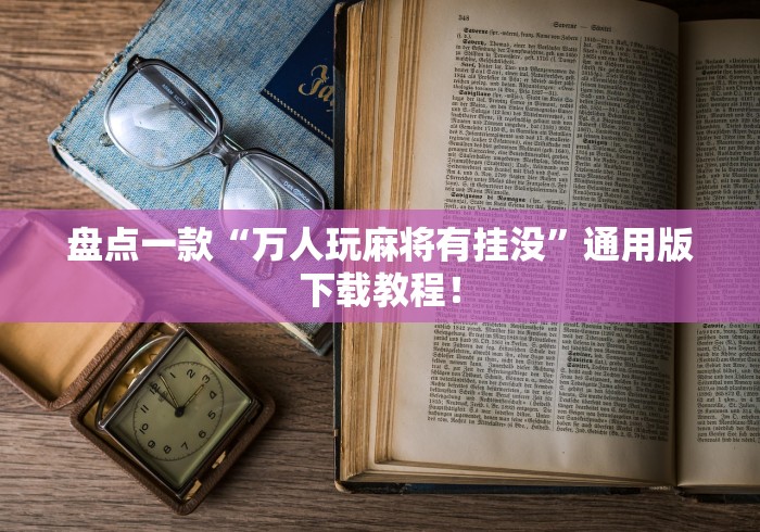 盘点一款“万人玩麻将有挂没”通用版下载教程！