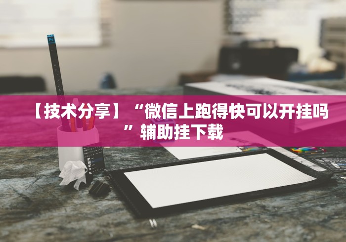 【技术分享】“微信上跑得快可以开挂吗”辅助挂下载