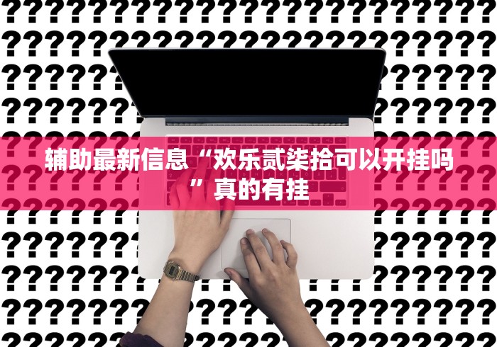辅助最新信息“欢乐贰柒拾可以开挂吗	”真的有挂