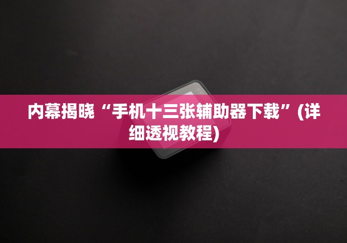 内幕揭晓“手机十三张辅助器下载”(详细透视教程)