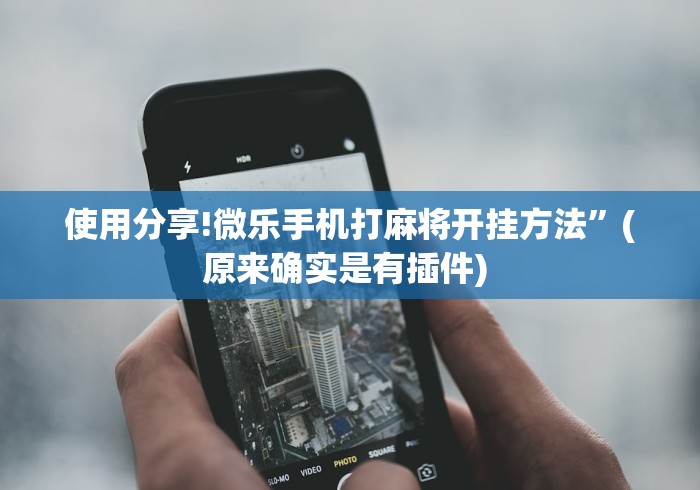 使用分享!微乐手机打麻将开挂方法”(原来确实是有插件) 