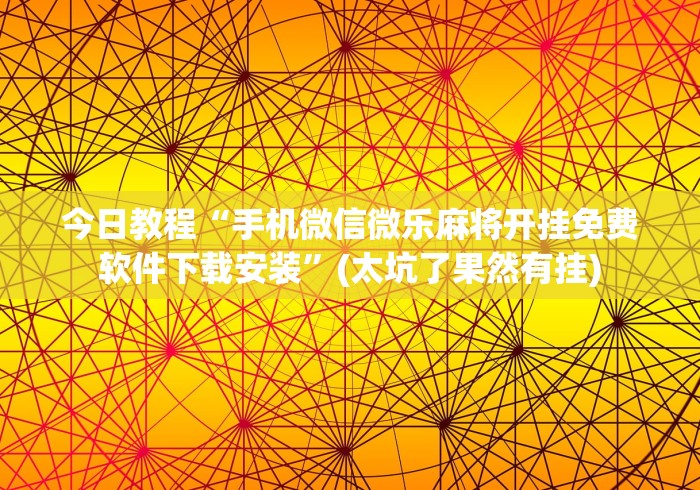 今日教程“手机微信微乐麻将开挂免费软件下载安装”(太坑了果然有挂)